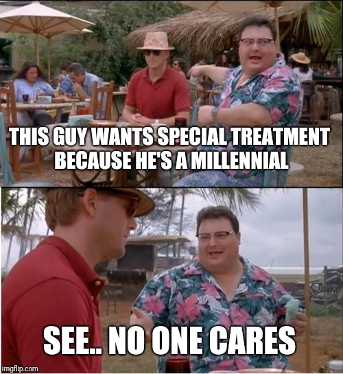 See Nobody Cares Meme | THIS GUY WANTS SPECIAL TREATMENT BECAUSE HE'S A MILLENNIAL; SEE.. NO ONE CARES | image tagged in memes,see nobody cares | made w/ Imgflip meme maker