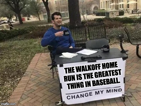Change My Mind Meme | THE WALKOFF HOME RUN IS THE GREATEST THING IN BASEBALL. | image tagged in change my mind | made w/ Imgflip meme maker