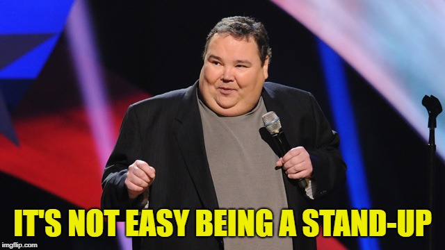 IT'S NOT EASY BEING A STAND-UP | image tagged in smile | made w/ Imgflip meme maker