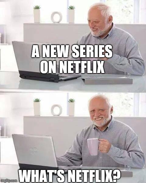 Hide the Pain Harold Meme | A NEW SERIES ON NETFLIX; WHAT'S NETFLIX? | image tagged in memes,hide the pain harold | made w/ Imgflip meme maker