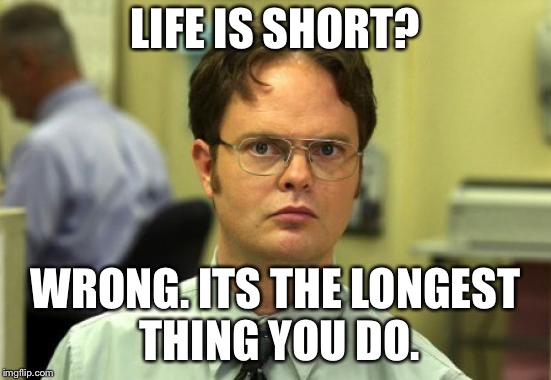 Dwight Schrute Meme | LIFE IS SHORT? WRONG. ITS THE LONGEST THING YOU DO. | image tagged in memes,dwight schrute,funny,funny memes,life | made w/ Imgflip meme maker