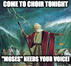 moses | COME TO CHOIR TONIGHT; "MOSES" NEEDS YOUR VOICE! | image tagged in moses | made w/ Imgflip meme maker