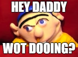 Jeffy | HEY DADDY; WOT DOOING? | image tagged in jeffy | made w/ Imgflip meme maker