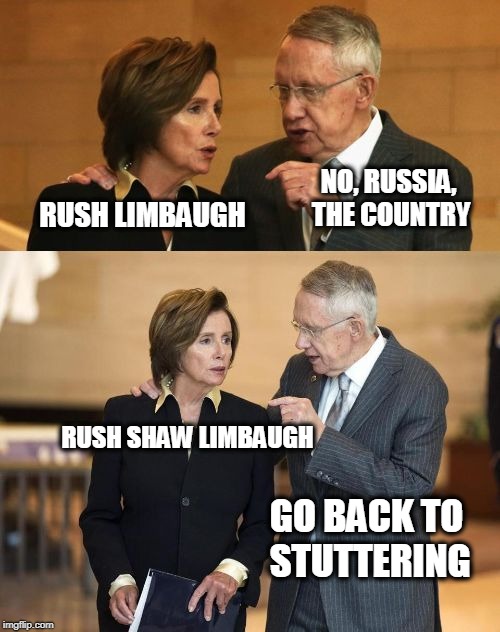 RUSH LIMBAUGH NO, RUSSIA, THE COUNTRY RUSH SHAW LIMBAUGH GO BACK TO STUTTERING | image tagged in nancy and harry | made w/ Imgflip meme maker