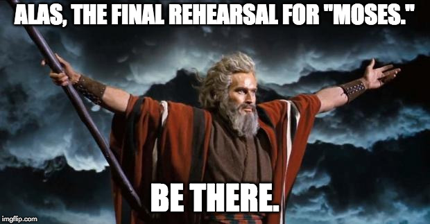 Moses | ALAS, THE FINAL REHEARSAL FOR "MOSES."; BE THERE. | image tagged in moses | made w/ Imgflip meme maker