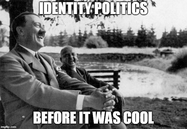 Adolf Hitler laughing | IDENTITY POLITICS; BEFORE IT WAS COOL | image tagged in adolf hitler laughing | made w/ Imgflip meme maker
