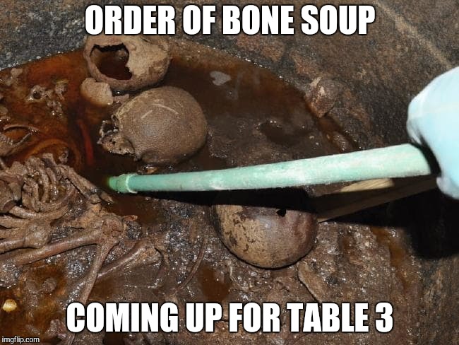 Just Like Mummy Used to Make | ORDER OF BONE SOUP; COMING UP FOR TABLE 3 | image tagged in soup,egypt,mummy | made w/ Imgflip meme maker