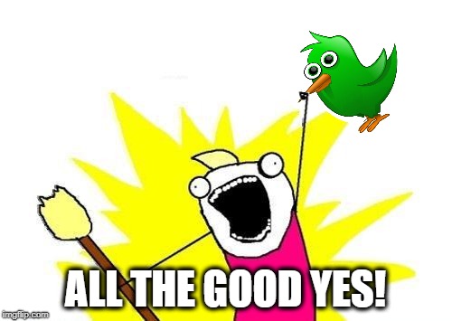 ALL THE GOOD YES! | made w/ Imgflip meme maker