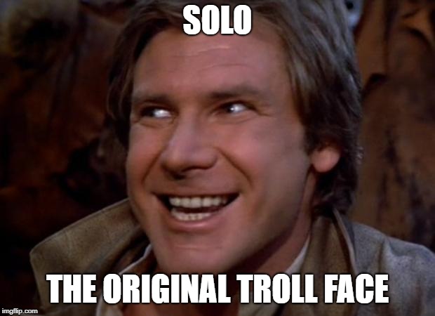 Han Solo Troll | SOLO; THE ORIGINAL TROLL FACE | image tagged in han solo troll | made w/ Imgflip meme maker