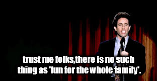 seinfeld fun. | trust me folks,there is no such thing as 'fun for the whole family'. | image tagged in sienfeld standup,family | made w/ Imgflip meme maker