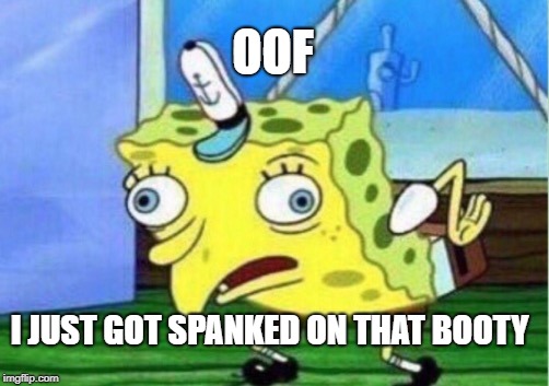 Mocking Spongebob Meme | OOF; I JUST GOT SPANKED ON THAT BOOTY | image tagged in memes,mocking spongebob | made w/ Imgflip meme maker