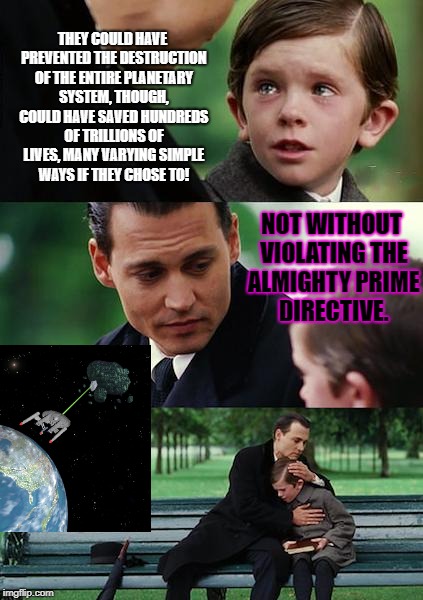 Finding Neverland Meme | THEY COULD HAVE PREVENTED THE DESTRUCTION OF THE ENTIRE PLANETARY SYSTEM, THOUGH, COULD HAVE SAVED HUNDREDS OF TRILLIONS OF LIVES, MANY VARYING SIMPLE WAYS IF THEY CHOSE TO! NOT WITHOUT VIOLATING THE ALMIGHTY PRIME DIRECTIVE. | image tagged in memes,finding neverland | made w/ Imgflip meme maker