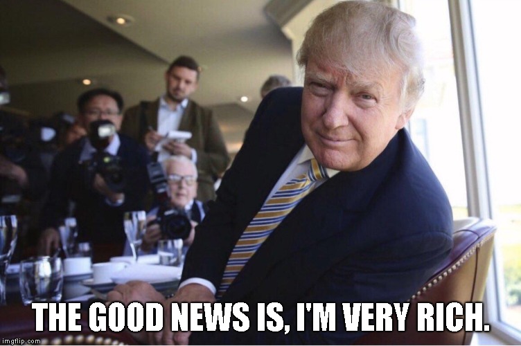 Trump: "I'm very rich" | THE GOOD NEWS IS, I'M VERY RICH. | image tagged in donald trump | made w/ Imgflip meme maker
