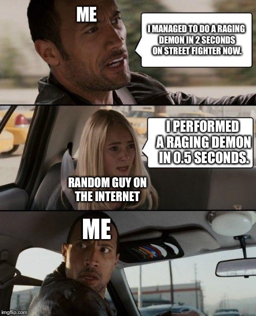 The Rock Driving Meme | ME; I MANAGED TO DO A RAGING DEMON IN 2 SECONDS ON STREET FIGHTER NOW. I PERFORMED A RAGING DEMON IN 0.5 SECONDS. RANDOM GUY ON THE INTERNET; ME | image tagged in memes,the rock driving | made w/ Imgflip meme maker