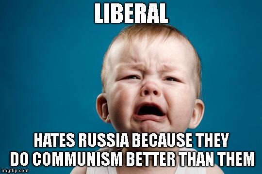 BABY CRYING | LIBERAL HATES RUSSIA BECAUSE THEY DO COMMUNISM BETTER THAN THEM | image tagged in baby crying | made w/ Imgflip meme maker