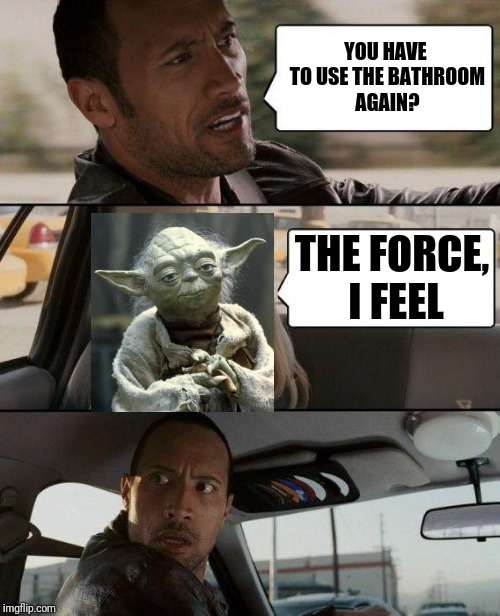 The Rock Driving | YOU HAVE TO USE THE BATHROOM AGAIN? THE FORCE, I FEEL | image tagged in memes,the rock driving | made w/ Imgflip meme maker