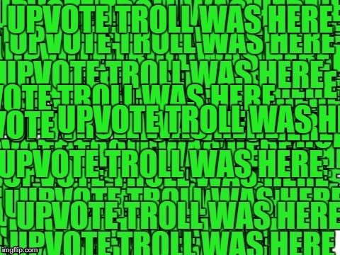 upvote troll was here | I | image tagged in upvote troll was here | made w/ Imgflip meme maker