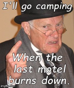 Back In My Day Meme | I'll go camping When the last motel burns down. | image tagged in memes,back in my day | made w/ Imgflip meme maker