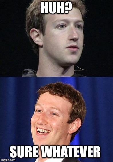 Zuckerberg Meme | HUH? SURE WHATEVER | image tagged in memes,zuckerberg | made w/ Imgflip meme maker