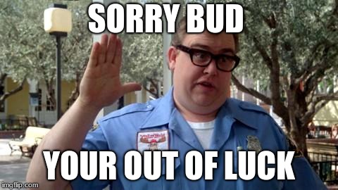 Sorry Folks | SORRY BUD YOUR OUT OF LUCK | image tagged in sorry folks | made w/ Imgflip meme maker