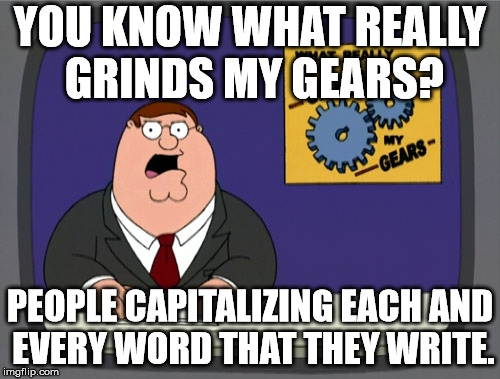 Peter Griffin News Meme | YOU KNOW WHAT REALLY GRINDS MY GEARS? PEOPLE CAPITALIZING EACH AND EVERY WORD THAT THEY WRITE. | image tagged in memes,peter griffin news | made w/ Imgflip meme maker
