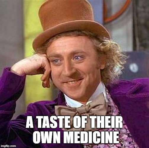 Creepy Condescending Wonka Meme | A TASTE OF THEIR OWN MEDICINE | image tagged in memes,creepy condescending wonka | made w/ Imgflip meme maker