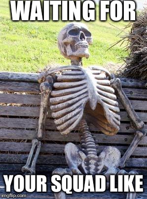 Waiting Skeleton Meme | WAITING FOR; YOUR SQUAD LIKE | image tagged in memes,waiting skeleton | made w/ Imgflip meme maker