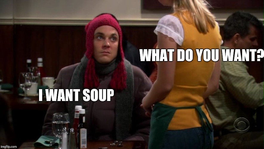 WHAT DO YOU WANT? I WANT SOUP | made w/ Imgflip meme maker