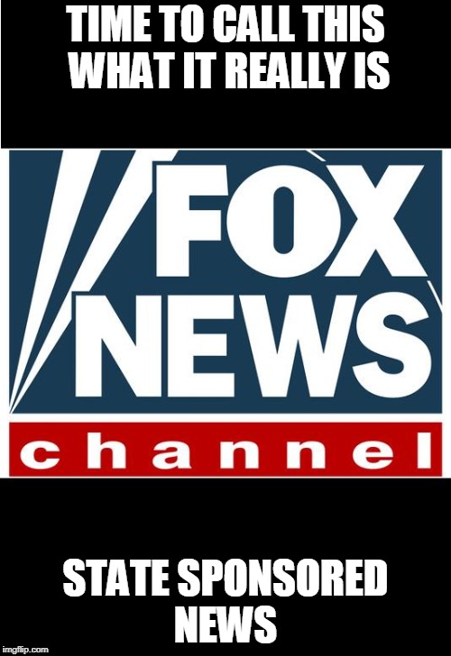 fox news | TIME TO CALL THIS WHAT IT REALLY IS; STATE SPONSORED NEWS | image tagged in fox news | made w/ Imgflip meme maker