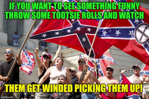 The superior race?  | IF YOU WANT TO SEE SOMETHING FUNNY THROW SOME TOOTSIE ROLLS AND WATCH; THEM GET WINDED PICKING THEM UP! | image tagged in white supremacists,donald trump,republican | made w/ Imgflip meme maker