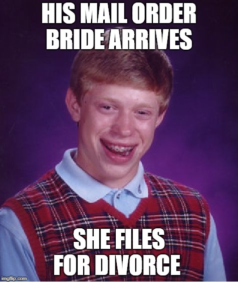 Bad Luck Brian Meme | HIS MAIL ORDER BRIDE ARRIVES; SHE FILES FOR DIVORCE | image tagged in memes,bad luck brian | made w/ Imgflip meme maker