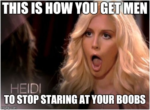 So Much Drama | THIS IS HOW YOU GET MEN; TO STOP STARING AT YOUR BOOBS | image tagged in memes,so much drama | made w/ Imgflip meme maker