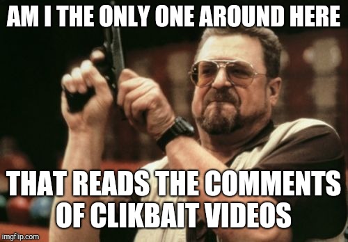 Am I The Only One Around Here | AM I THE ONLY ONE AROUND HERE; THAT READS THE COMMENTS OF CLIKBAIT VIDEOS | image tagged in memes,am i the only one around here | made w/ Imgflip meme maker