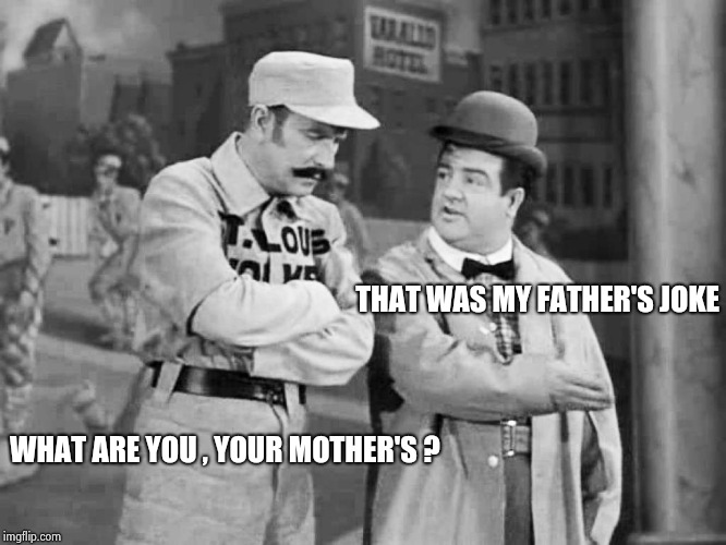 Abbott and Costello Who's on First | THAT WAS MY FATHER'S JOKE WHAT ARE YOU , YOUR MOTHER'S ? | image tagged in abbott and costello who's on first | made w/ Imgflip meme maker