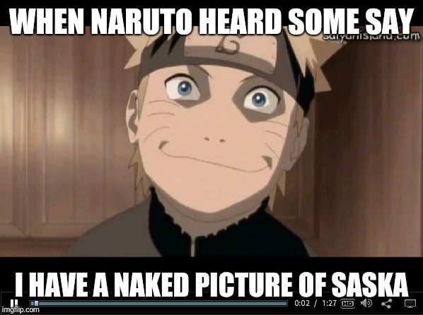 Naruto why you mad thoe? | WHEN NARUTO HEARD SOME SAY; I HAVE A NAKED PICTURE OF SASKA | image tagged in naruto why you mad thoe | made w/ Imgflip meme maker