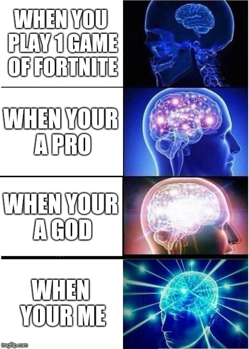 Expanding Brain | WHEN YOU PLAY 1 GAME OF FORTNITE; WHEN YOUR A PRO; WHEN YOUR A GOD; WHEN YOUR ME | image tagged in memes,expanding brain | made w/ Imgflip meme maker