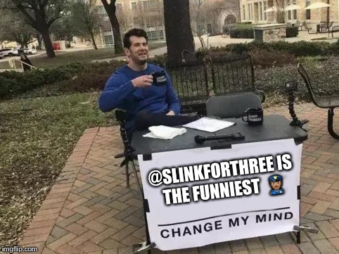Change My Mind Meme | @SLINKFORTHREE IS THE FUNNIEST  👮🏽‍♂️ | image tagged in change my mind | made w/ Imgflip meme maker
