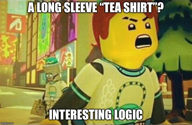 Strange logic | A LONG SLEEVE “TEA SHIRT”? INTERESTING LOGIC | image tagged in jay,ninjago | made w/ Imgflip meme maker