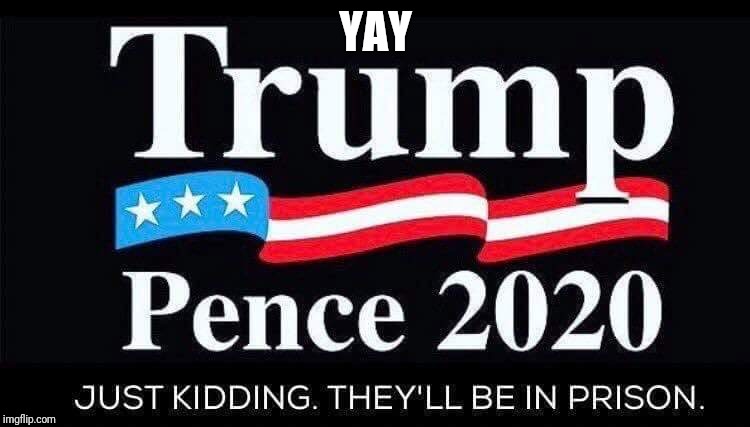 Trump/pence 2020 | YAY | image tagged in hillary for prison | made w/ Imgflip meme maker