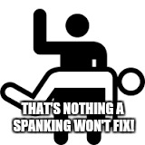 THAT'S NOTHING A SPANKING WON'T FIX! | made w/ Imgflip meme maker