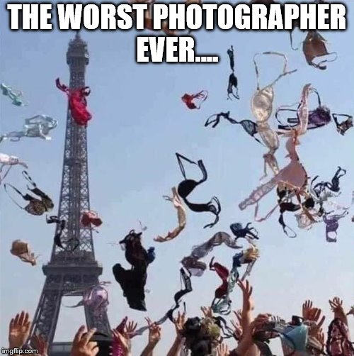  THE WORST PHOTOGRAPHER EVER.... | image tagged in funny | made w/ Imgflip meme maker