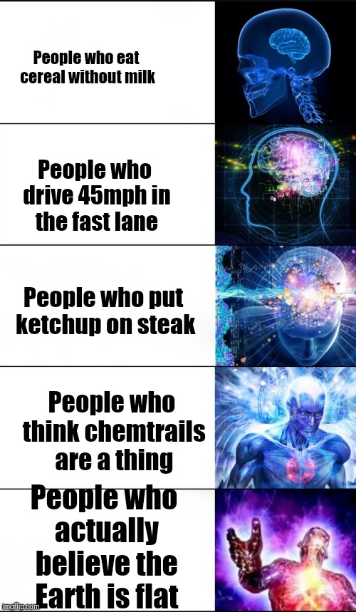 Expanding brain 2.0 | People who eat cereal without milk People who drive 45mph in the fast lane People who actually believe the Earth is flat People who put ketc | image tagged in expanding brain 20 | made w/ Imgflip meme maker