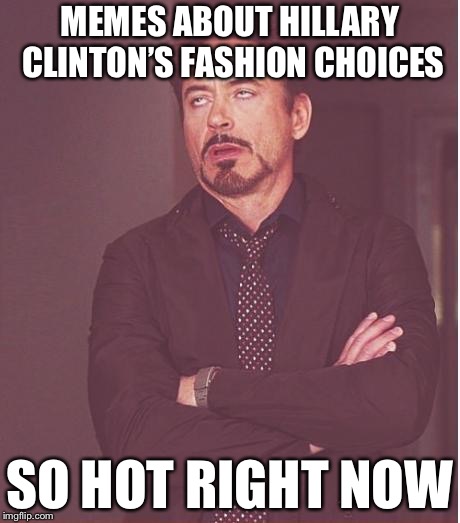 Face You Make Robert Downey Jr | MEMES ABOUT HILLARY CLINTON’S FASHION CHOICES; SO HOT RIGHT NOW | image tagged in memes,face you make robert downey jr | made w/ Imgflip meme maker