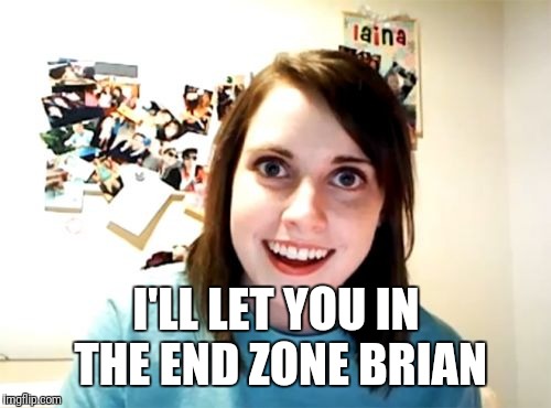 Overly Attached Girlfriend Meme | I'LL LET YOU IN THE END ZONE BRIAN | image tagged in memes,overly attached girlfriend | made w/ Imgflip meme maker