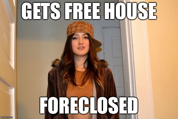 Scumbag Stacey | GETS FREE HOUSE FORECLOSED | image tagged in scumbag stacey | made w/ Imgflip meme maker