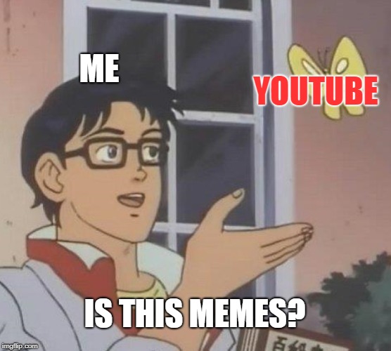 my life in a nutshell part 3 | ME; YOUTUBE; IS THIS MEMES?﻿ | image tagged in memes,is this a pigeon | made w/ Imgflip meme maker