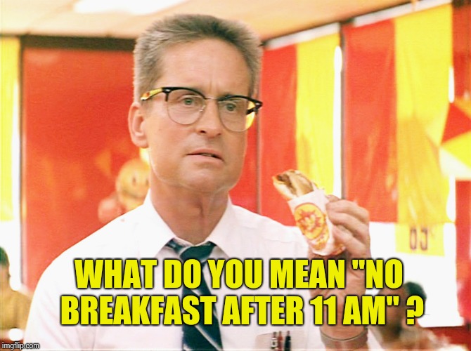 Falling Down - Michael Douglas - Fast Food | WHAT DO YOU MEAN "NO BREAKFAST AFTER 11 AM" ? | image tagged in falling down - michael douglas - fast food | made w/ Imgflip meme maker