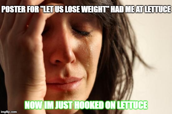 First World Problems Meme | POSTER FOR "LET US LOSE WEIGHT" HAD ME AT LETTUCE NOW IM JUST HOOKED ON LETTUCE | image tagged in memes,first world problems | made w/ Imgflip meme maker