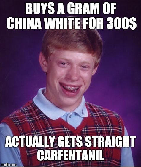 Bad Luck Brian Meme | BUYS A GRAM OF CHINA WHITE FOR 300$; ACTUALLY GETS STRAIGHT CARFENTANIL | image tagged in memes,bad luck brian | made w/ Imgflip meme maker