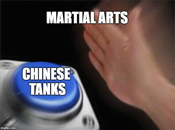 Blank Nut Button | MARTIAL ARTS; CHINESE TANKS | image tagged in memes,blank nut button | made w/ Imgflip meme maker